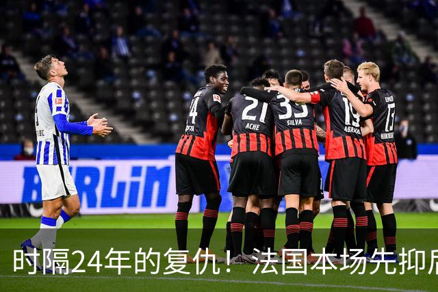时隔24年的复仇！法国本场先抑后扬 一扫韩日世界杯阴霾
